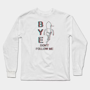 Bye. Don’t follow me Long Sleeve T-Shirt